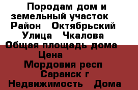 Породам дом и земельный участок . › Район ­ Октябрьский › Улица ­ Чкалова › Общая площадь дома ­ 105 › Цена ­ 2 350 000 - Мордовия респ., Саранск г. Недвижимость » Дома, коттеджи, дачи продажа   . Мордовия респ.,Саранск г.